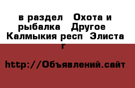  в раздел : Охота и рыбалка » Другое . Калмыкия респ.,Элиста г.